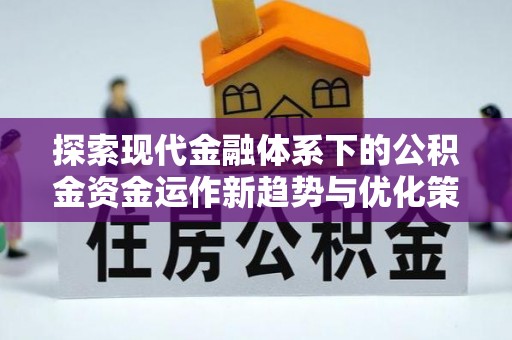 湖南探索现代金融体系下的公积金资金运作新趋势与优化策略