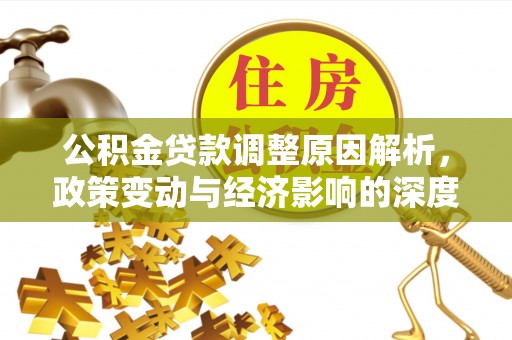 湖南公积金贷款调整原因解析，政策变动与经济影响的深度探讨