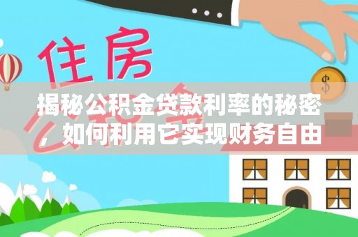 湖南揭秘公积金贷款利率的秘密，如何利用它实现财务自由？