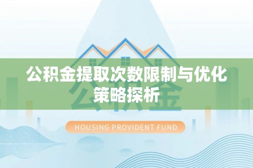 湖南公积金提取次数限制与优化策略探析