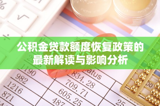 湖南公积金贷款额度恢复政策的最新解读与影响分析