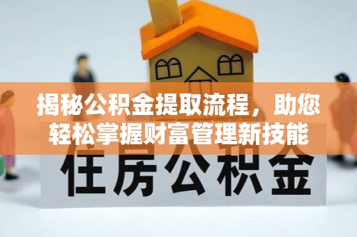 湖南揭秘公积金提取流程，助您轻松掌握财富管理新技能