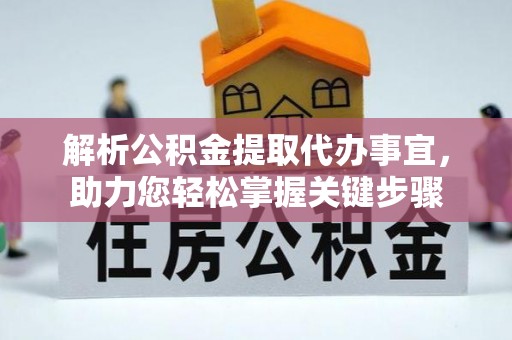 湖南解析公积金提取代办事宜，助力您轻松掌握关键步骤
