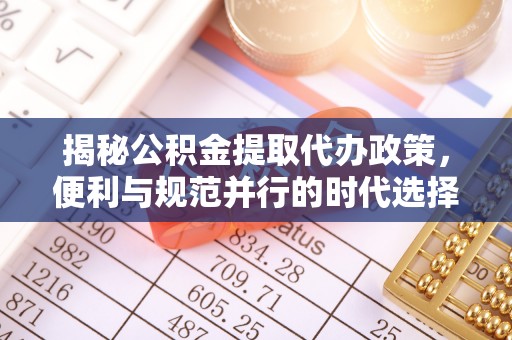 湖南揭秘公积金提取代办政策，便利与规范并行的时代选择