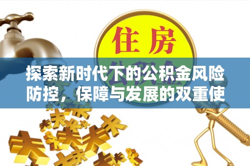 湖南探索新时代下的公积金风险防控，保障与发展的双重使命