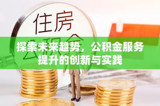 湖南探索未来趋势，公积金服务提升的创新与实践