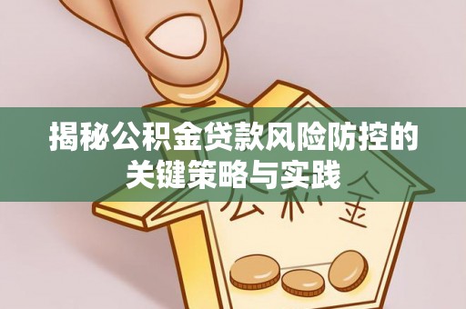 湖南揭秘公积金贷款风险防控的关键策略与实践