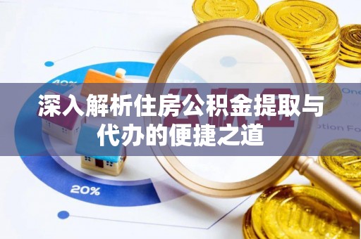 湖南深入解析住房公积金提取与代办的便捷之道