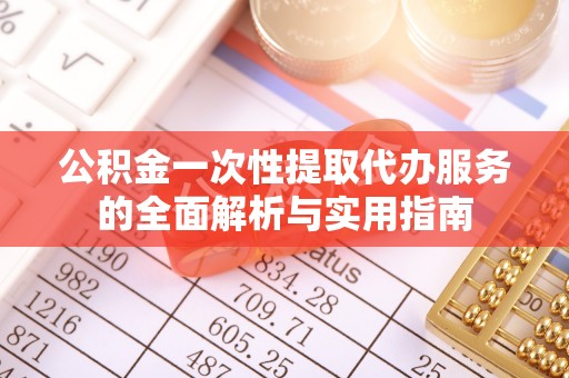 湖南公积金一次性提取代办服务的全面解析与实用指南