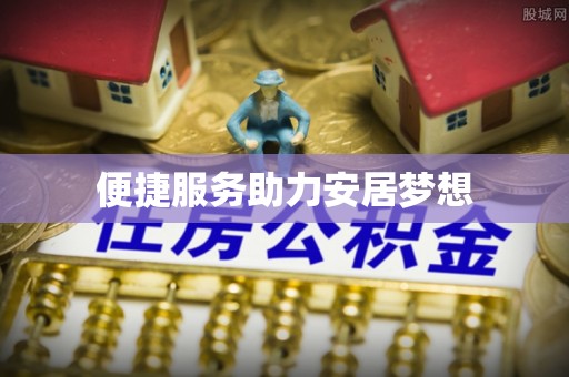 湖南便捷服务助力安居梦想