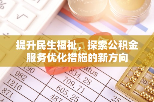 湖南提升民生福祉，探索公积金服务优化措施的新方向
