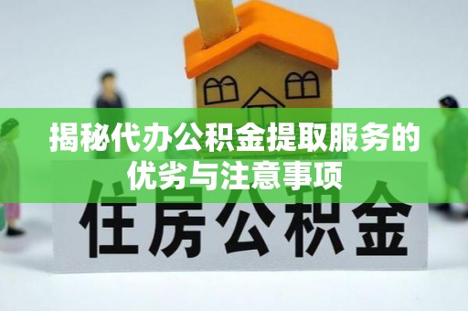 湖南揭秘代办公积金提取服务的优劣与注意事项