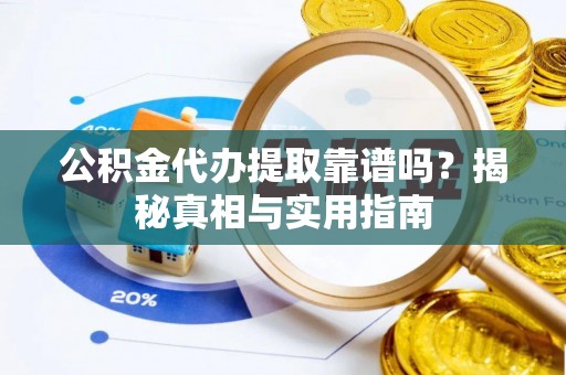 湖南公积金代办提取靠谱吗？揭秘真相与实用指南