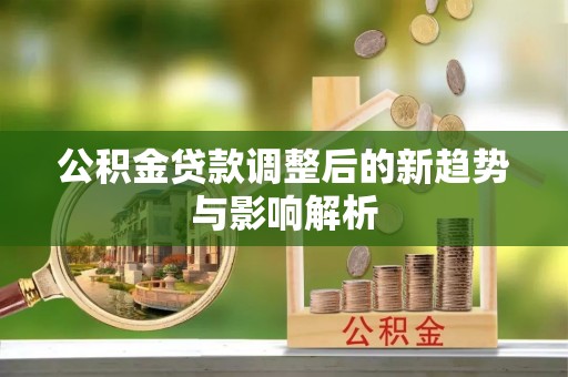 湖南公积金贷款调整后的新趋势与影响解析