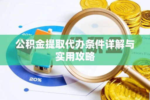 湖南公积金提取代办条件详解与实用攻略