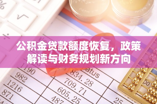 湖南公积金贷款额度恢复，政策解读与财务规划新方向