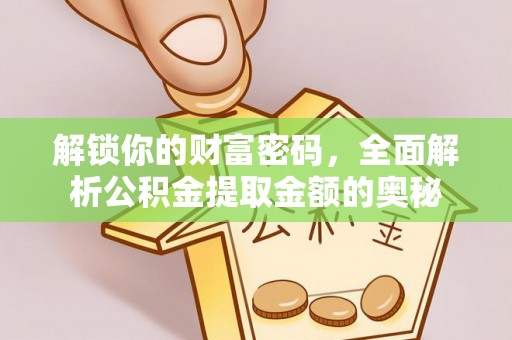 湖南解锁你的财富密码，全面解析公积金提取金额的奥秘