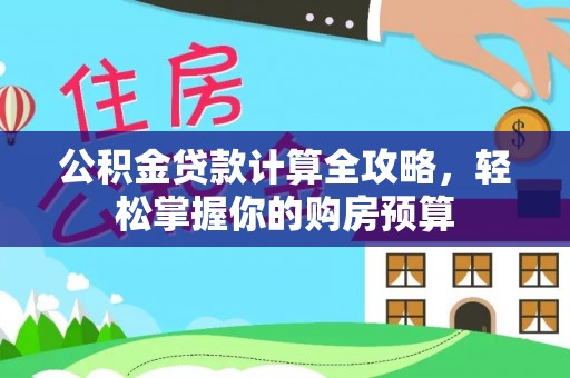 湖南公积金贷款计算全攻略，轻松掌握你的购房预算