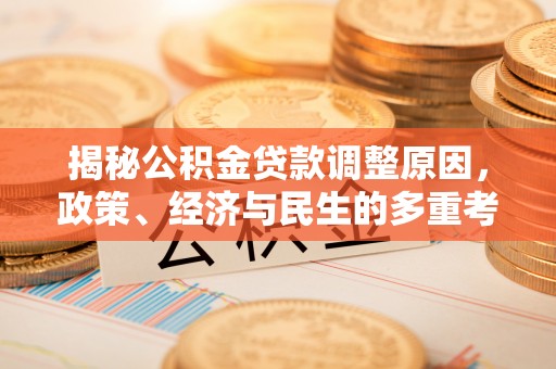 湖南揭秘公积金贷款调整原因，政策、经济与民生的多重考量