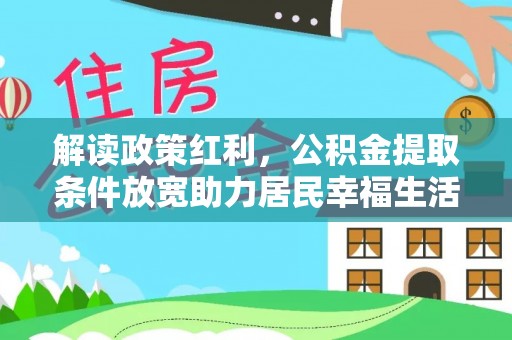 湖南解读政策红利，公积金提取条件放宽助力居民幸福生活