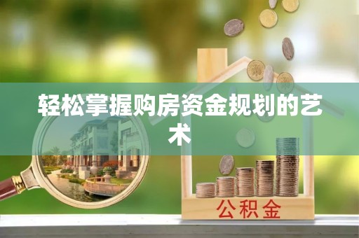 湖南轻松掌握购房资金规划的艺术