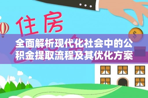 湖南全面解析现代化社会中的公积金提取流程及其优化方案