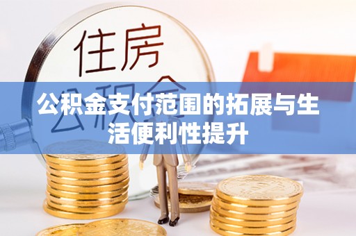 湖南公积金支付范围的拓展与生活便利性提升