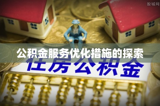 湖南公积金服务优化措施的探索