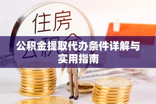 湖南公积金提取代办条件详解与实用指南