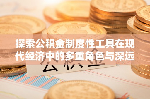 湖南探索公积金制度性工具在现代经济中的多重角色与深远影响