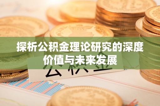 湖南探析公积金理论研究的深度价值与未来发展