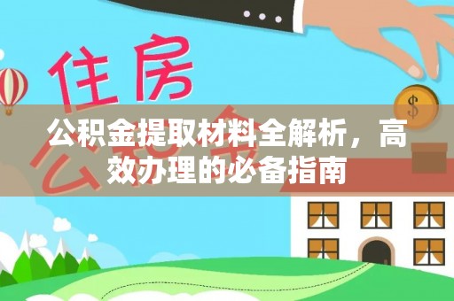 湖南公积金提取材料全解析，高效办理的必备指南