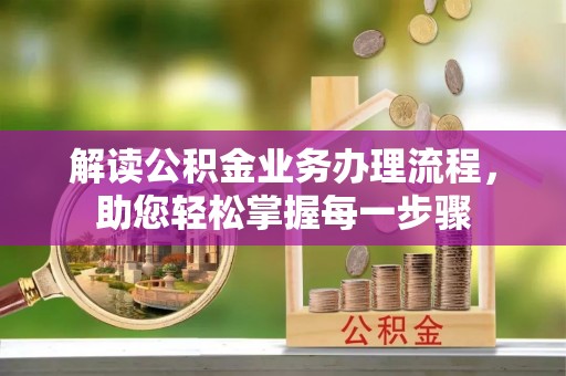 湖南解读公积金业务办理流程，助您轻松掌握每一步骤