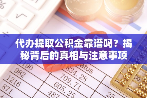 湖南代办提取公积金靠谱吗？揭秘背后的真相与注意事项