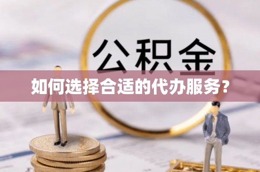 湖南如何选择合适的代办服务？