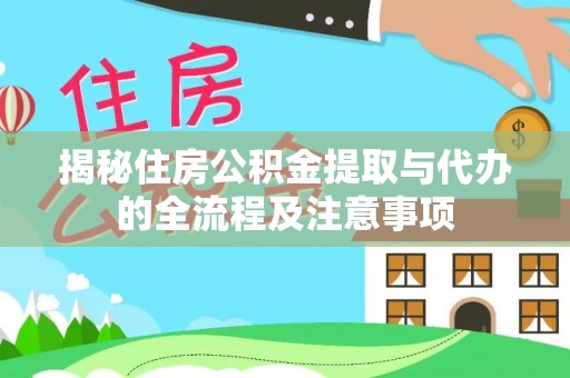 湖南揭秘住房公积金提取与代办的全流程及注意事项