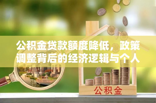 湖南公积金贷款额度降低，政策调整背后的经济逻辑与个人应对策略