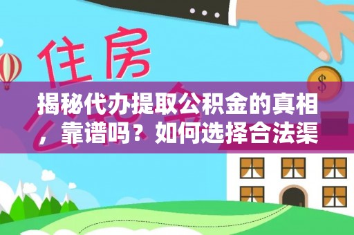 湖南揭秘代办提取公积金的真相，靠谱吗？如何选择合法渠道