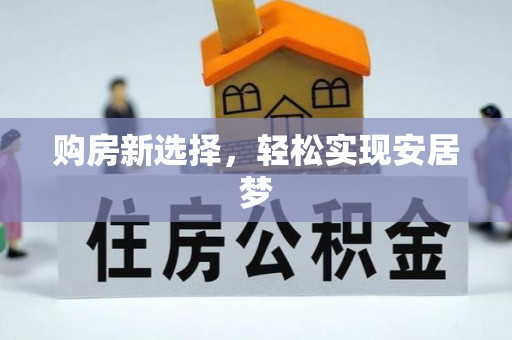 湖南购房新选择，轻松实现安居梦