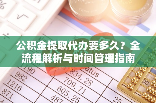 湖南公积金提取代办要多久？全流程解析与时间管理指南