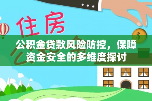 湖南公积金贷款风险防控，保障资金安全的多维度探讨