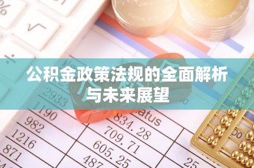湖南公积金政策法规的全面解析与未来展望