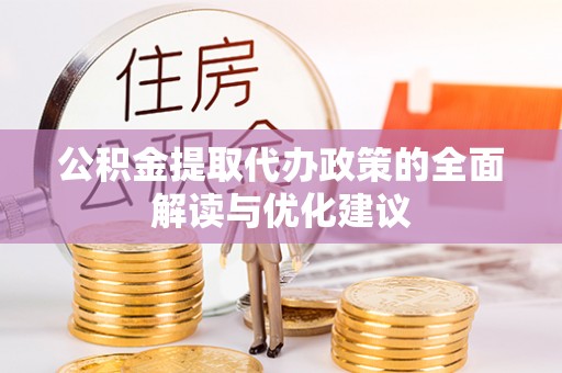 湖南公积金提取代办政策的全面解读与优化建议