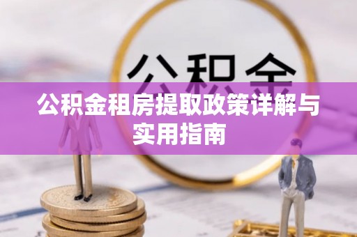 湖南公积金租房提取政策详解与实用指南