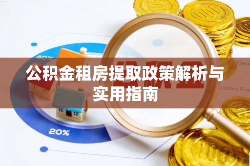 湖南公积金租房提取政策解析与实用指南