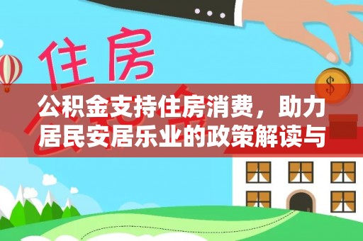 湖南公积金支持住房消费，助力居民安居乐业的政策解读与展望