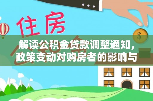 湖南解读公积金贷款调整通知，政策变动对购房者的影响与应对策略