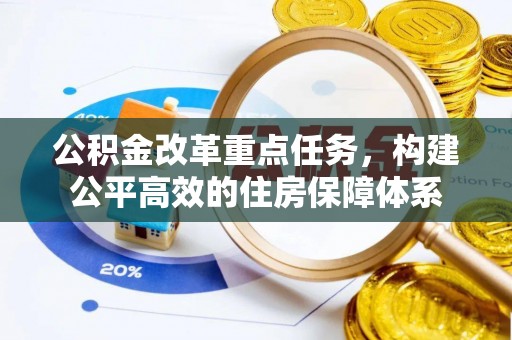 湖南公积金改革重点任务，构建公平高效的住房保障体系