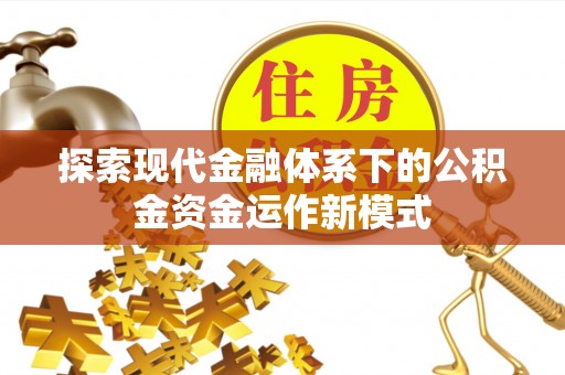 湖南探索现代金融体系下的公积金资金运作新模式