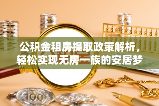 湖南公积金租房提取政策解析，轻松实现无房一族的安居梦想